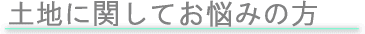土地に関してお悩みの方
